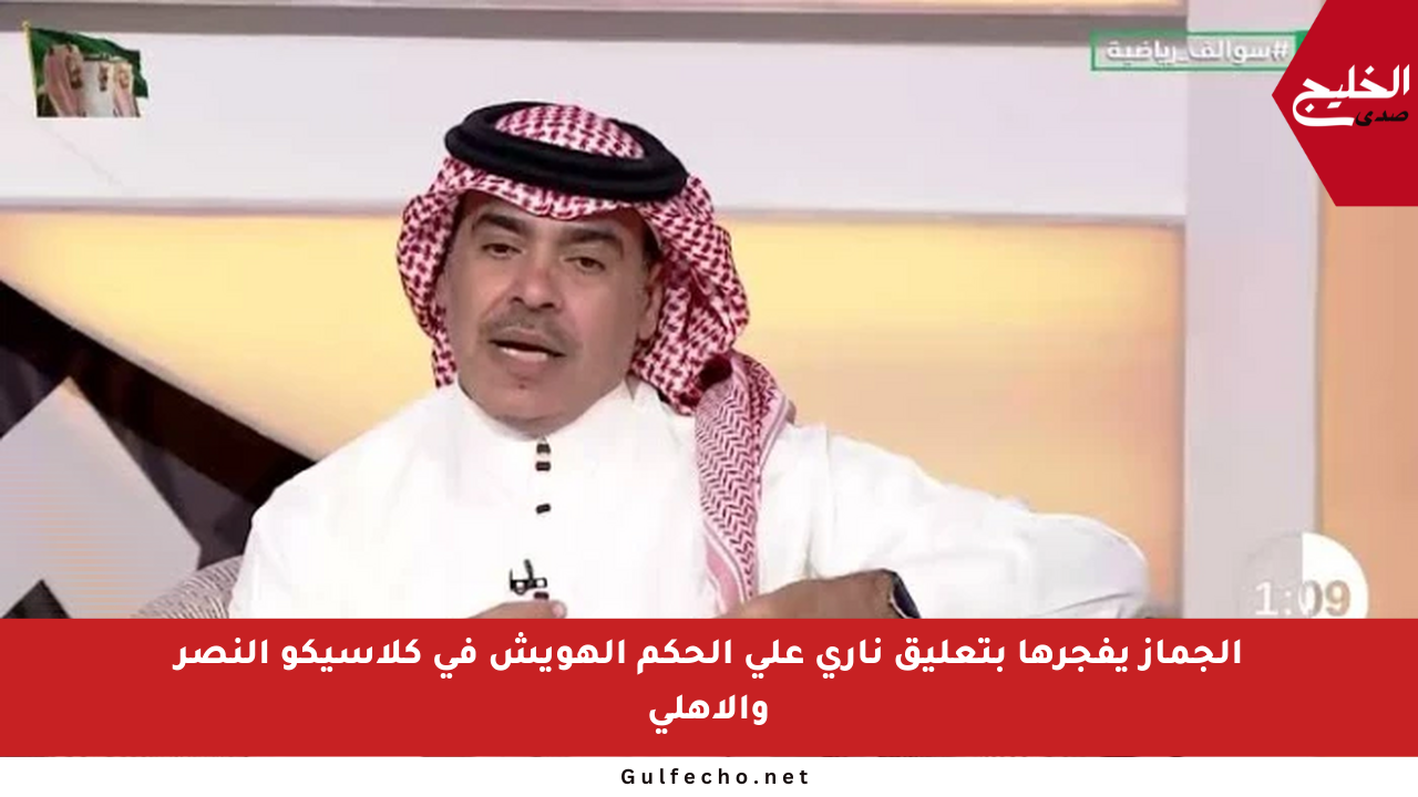 الجماز يفجرها بتعليق ناري على الحكم الهويش في كلاسيكو النصر والأهلي